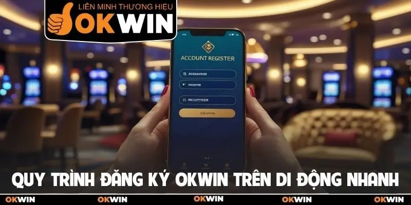 Quy trình đăng ký Okwin trên di động nhanh